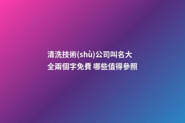 清洗技術(shù)公司叫名大全兩個字免費 哪些值得參照